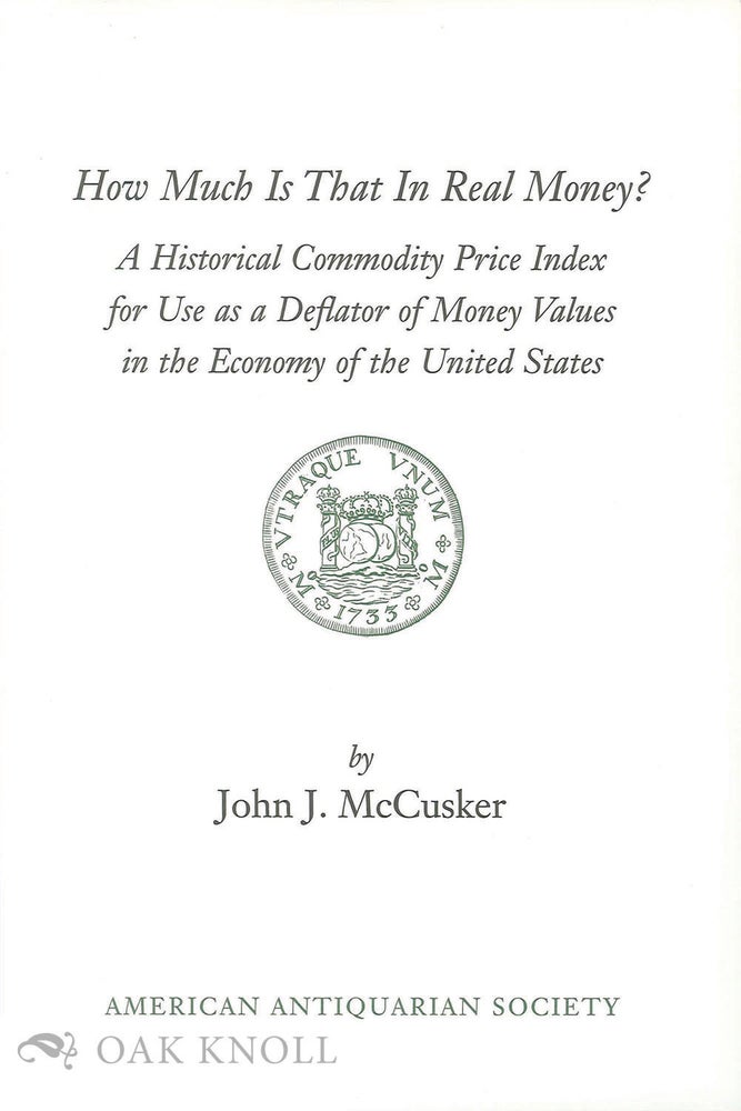 Order Nr. 62020 HOW MUCH IS THAT IN REAL MONEY? A HISTORICAL PRICE INDEX FOR USE AS A DEFLATOR OF MONEY VALUES IN THE ECONOMY OF THE UNITED STATES. John J. McCusker.