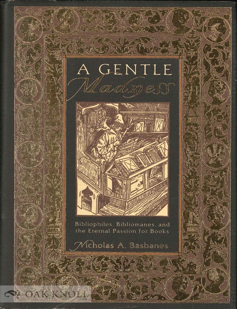 Order Nr. 62224 A GENTLE MADNESS: BIBLIOPHILES, BIBLIOMANES, AND THE ETERNAL PASSION FOR BOOKS. Nicholas A. Basbanes.