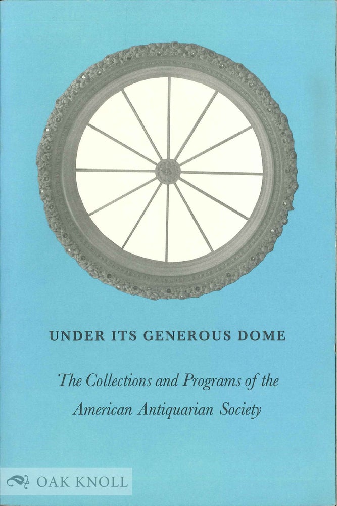 Order Nr. 63355 UNDER ITS GENEROUS DOME, THE COLLECTIONS AND PROGRAMS OF THE AMERICAN ANTIQUARIAN SOCIETY.
