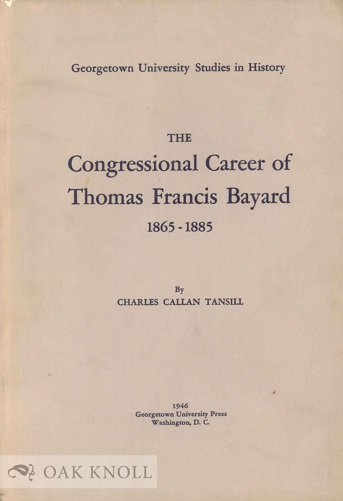 Order Nr. 65852 CONGRESSIONAL CAREER OF THOMAS FRANCIS BAYARD, 1869-1885. Charles Callan Tansill.