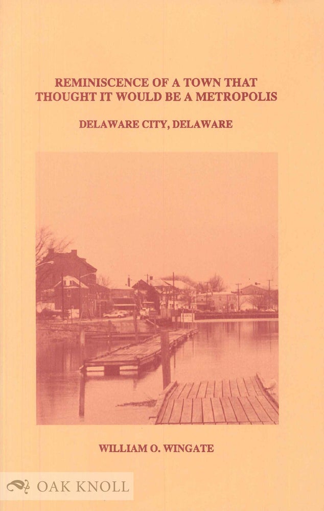 Order Nr. 67650 REMINISCENCE OF A TOWN THAT THOUGHT IT WOULD BE A METROPOLIS, DELAWARE CITY, DELAWARE. William O. Wingate.