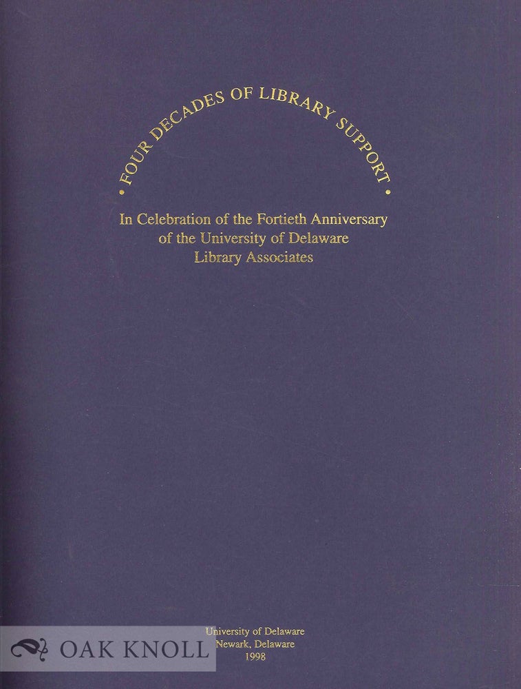 Order Nr. 68859 FOUR DECADES OF LIBRARY SUPPORT, IN CELEBRATION OF THE FORTIETH ANNIVERSARY OF THE UNIVERSITY OF DELAWARE LIBRARY ASSOCIATES. CATALOG OF AN EXHIBITION, SEPTEMBER 9, 1998 - DECEMBER 16, 1998.