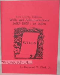 Order Nr. 69431 KENT COUNTY, DELAWARE, WILLS AND ADMINISTRATIONS, 1680-1800: AN INDEX. Raymond B....