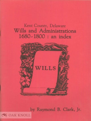 Order Nr. 69431 KENT COUNTY, DELAWARE, WILLS AND ADMINISTRATIONS, 1680-1800: AN INDEX. Raymond B....