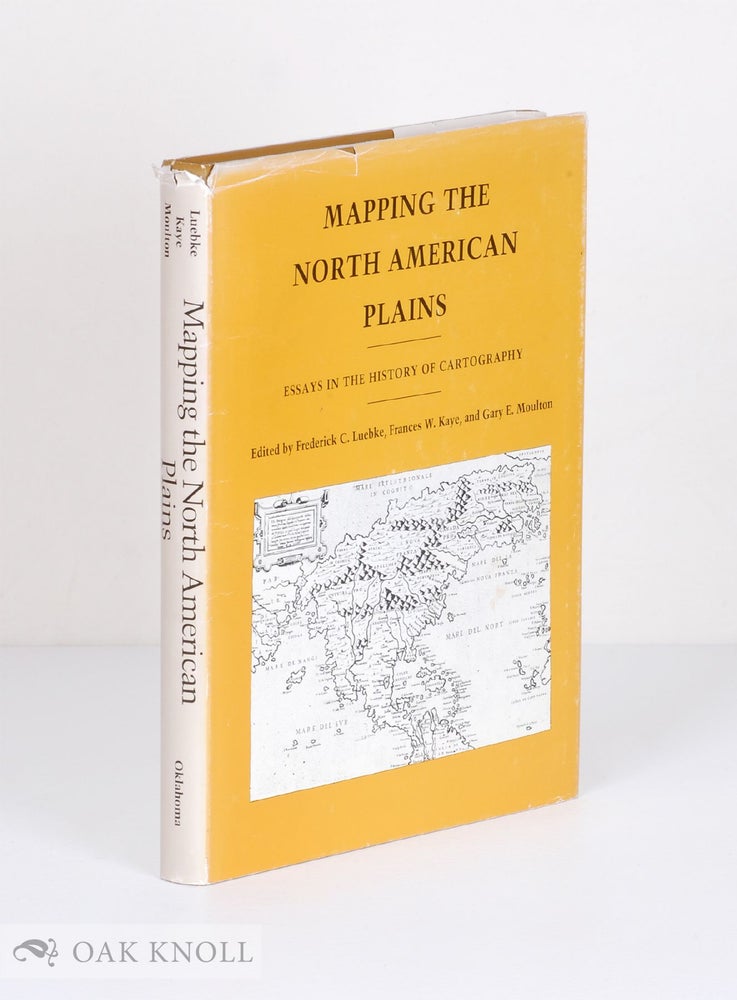 Order Nr. 72546 MAPPING THE NORTH AMERICAN PLAINS, ESSAYS IN THE HISTORY OF CARTOGRAPHY. Frederick C. Luebke, Frances W. Kaye, Gary Moulton.