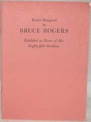 BOOKS DESIGNED BY BRUCE ROGERS, EXHIBITED IN HONOR OF HIS EIGHTY-FIFTH BIRTHDAY.