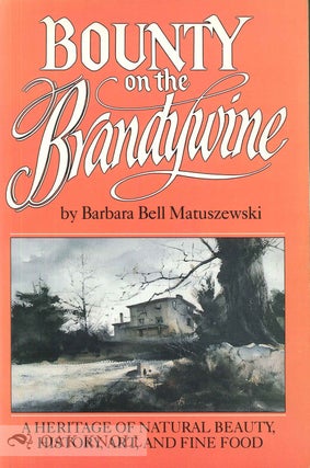 BOUNTY ON THE BRANDYWINE, A HERITAGE OF NATURAL BEAUTY, HISTORY, ART, AND FINE FOOD. Barbara Bell Matuszewski.