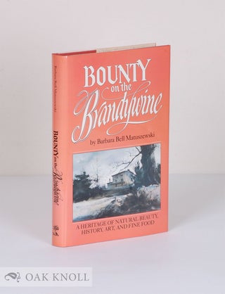 BOUNTY ON THE BRANDYWINE, A HERITAGE OF NATURAL BEAUTY, HISTORY, ART, AND FINE FOOD. Barbara Bell Matuszewski.