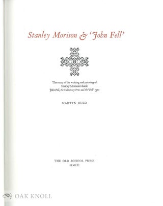 STANLEY MORISON & 'JOHN FELL': THE STORY OF THE WRITING AND PRINTING OF STANLEY MORISON'S BOOK JOHN FELL, THE UNIVERSITY PRESS AND THE 'FELL' TYPES