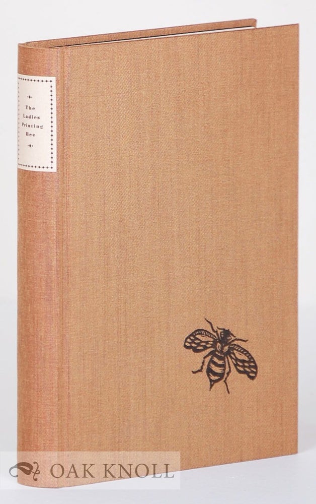 Order Nr. 78686 THE LADIES PRINTING BEE: AN ANTHOLOGY OF THIRTY-NINE LETTERPRESS PRINTERS ADDRESSING THE SUBJECT OF WOMEN'S WORK. Jules Remedios Faye, compiler.