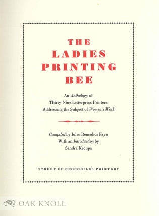 THE LADIES PRINTING BEE: AN ANTHOLOGY OF THIRTY-NINE LETTERPRESS PRINTERS ADDRESSING THE SUBJECT OF WOMEN'S WORK.