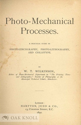PHOTO-MECHANICAL PROCESSES. A PRACTICAL GUIDE TO PHOTO-ZINCOGRAPHY, PHOTO-LITHOGRAPHY, AND COLLOTYPE.