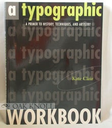 Order Nr. 86919 A TYPOGRAPHIC WORKBOOK: A PRIMER TO HISTORY, TECHNIQUES, AND ARTISTRY. Kate Clair