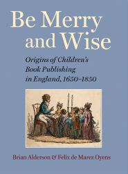 BE MERRY AND WISE: ORIGINS OF CHILDREN'S BOOK PUBLISHING IN ENGLAND, 1650-1850. Brian Alderson, Felix.