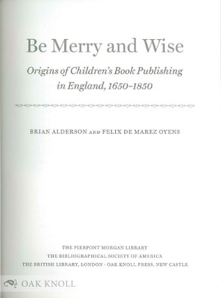 BE MERRY AND WISE: ORIGINS OF CHILDREN'S BOOK PUBLISHING IN ENGLAND, 1650-1850
