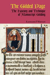 THE GILDED PAGE: THE HISTORY & TECHNIQUE OF MANUSCRIPT GILDING. Kathleen P. Whitley.