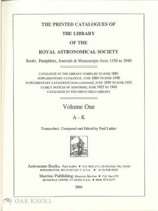THE PRINTED CATALOGUES OF THE LIBRARY OF THE ROYAL ASTRONOMICAL SOCIETY, BOOKS, PAMPHLETS, JOURNALS & MANUSCRIPTS FROM 1450 TO 1940.
