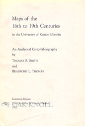 Order Nr. 97490 MAPS OF THE 16TH TO 19TH CENTURIES IN THE UNIVERSITY OF KANSAS LIBRARIES. Thomas R. Smith, Bradford L. Thomas.