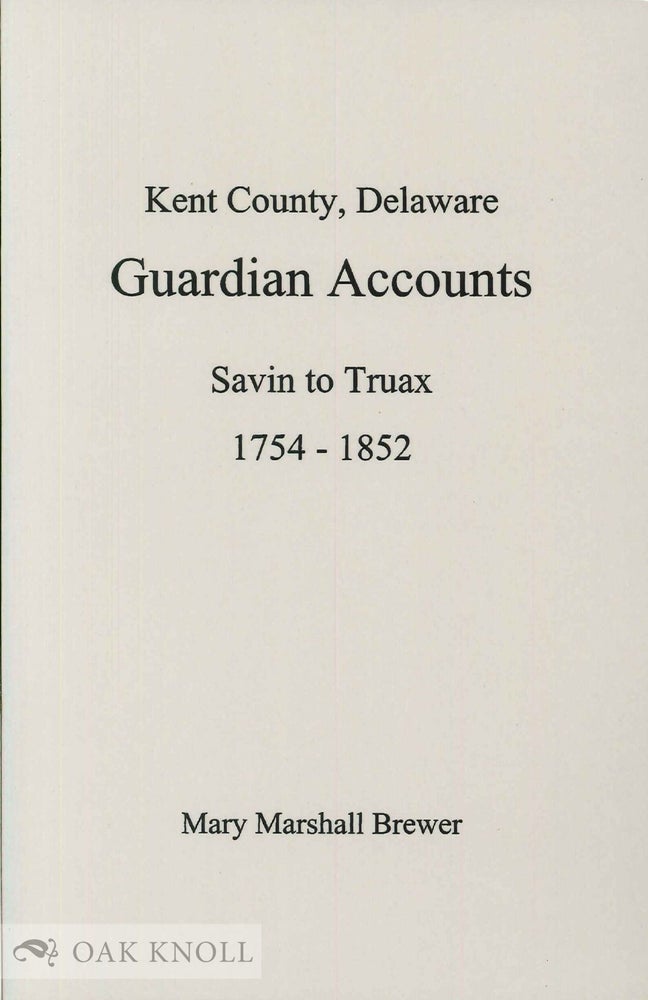 Order Nr. 99060 KENT COUNTY, DELAWARE, GUARDIAN ACCOUNTS, SAVIN TO TRUAX, 1754-1852. Mary Marshall Brewer, abstracted and edited.