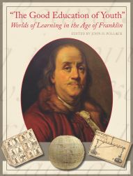 "THE GOOD EDUCATION OF YOUTH": WORLDS OF LEARNING IN THE AGE OF FRANKLIN. John H. Pollack.