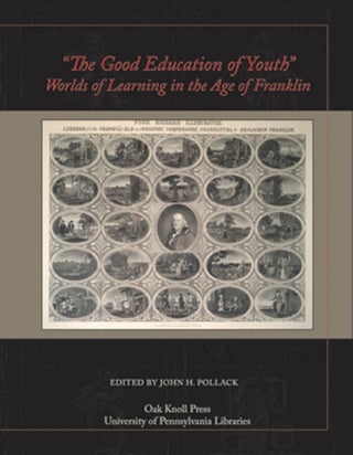 "THE GOOD EDUCATION OF YOUTH": WORLDS OF LEARNING IN THE AGE OF FRANKLIN.