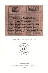 Order Nr. 100615 PRINTERS OF BALLADS, BOOKS, AND NEWSPAPERS: BIOGRAPHICAL NOTES AND CHECKLISTS FOR NATHANIEL COVERLY, SR., NATHANIEL COVERLY, JR., AND JOSEPH WHITE. Kate Van Winkle Keller.