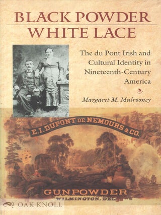 BLACK POWDER, WHITE LACE: THE DU PONT IRISH AND CULTURAL IDENTITY IN NINETEENTH-CENTURY AMERICA. Margaret M. Mulrooney.