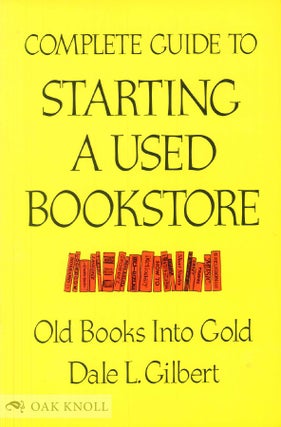 Order Nr. 101075 COMPLETE GUIDE TO STARTING A USED BOOKSTORE: OLD BOOKS INTO GOLD. Dale L. Gilbert