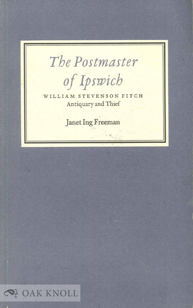 Order Nr. 101212 THE POSTMASTER OF IPSWICH, WILLIAM STEVENSON FITCH, ANTIQUARY AND THIEF. Janet Ing Freeman.