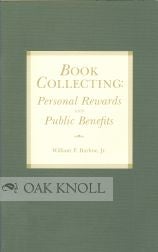 BOOK COLLECTING: PERSONAL REWARDS AND PUBLIC BENEFITS A LECTURE DELIVERED AT THE LIBRARY OF. William P. Barlow.