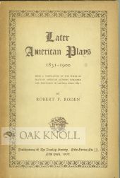 LATER AMERICAN PLAYS, 1831-1900, BEING A COMPILATION OF THE TITLES OF PLAYS BY AMERICAN AUTHORS. Robert F. Roden.