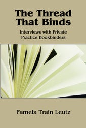 Order Nr. 103885 THE THREAD THAT BINDS: INTERVIEWS WITH PRIVATE PRACTICE BOOKBINDERS. Pamela...