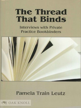 Order Nr. 103924 THE THREAD THAT BINDS: INTERVIEWS WITH PRIVATE PRACTICE BOOKBINDERS. Pamela...