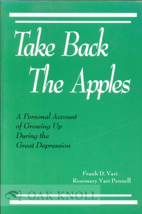 TAKE BACK THE APPLES: A PERSONAL ACCOUNT OF GROWING UP DURING THE GREAT DEPRESSION. Frank D. Vari.