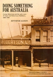Order Nr. 104149 DOING SOMETHING FOR AUSTRALIA: GEORGE ROBERTSON AND THE EARLY YEARS OF ANGUS AND ROBERTSON, PUBLISHERS, 1888-1900. Jennifer Alison.