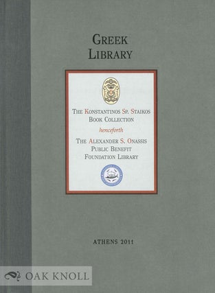 GREEK LIBRARY: THE KONSTANTINOS SP. STAIKOS BOOK COLLECTION HENCEFORTH THE ALEXANDER S. ONASSIS. Konstantinos Sp Staikos.