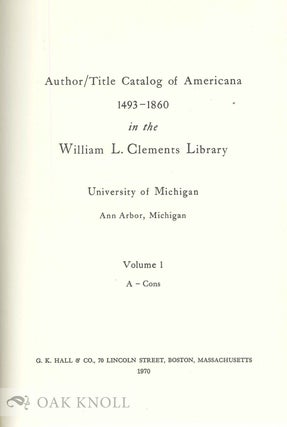 AUTHOR/TITLE CATALOG OF AMERICANA 1493-1860 IN THE WILLIAM L. CLEMENTS LIBRARY, UNIVERSITY OF MICHIGAN, ANN ARBOR, MICHIGAN.