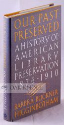 OUR PAST PRESERVED: A HISTORY OF AMERICAN LIBRARY PRESERVATION 1876-1910. Barbra Higginbotham.