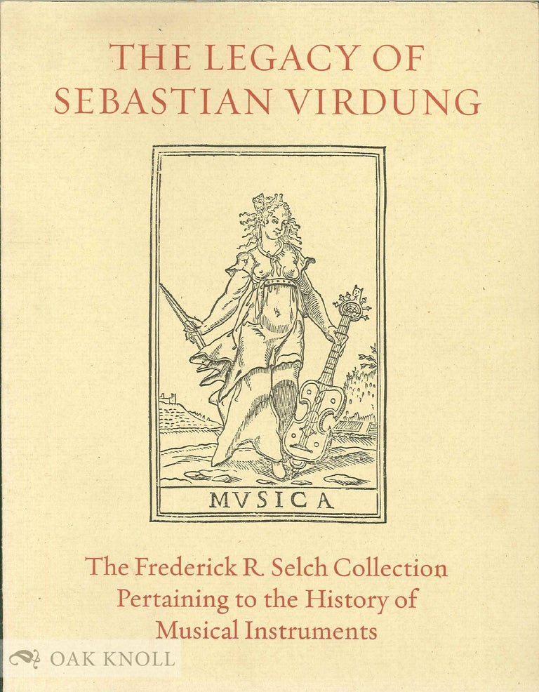 Order Nr. 106662 THE LEGACY OF SEBASTIAN VIRDUNG: AN ILLUSTRATED CATALOGUE OF RARE BOOKS FROM THE FREDERICK R. SELCH COLLECTION PERTAINING TO THE HISTORY OF MUSICAL INSTRUMENTS. Frederick R. Selch, H. Reynolds Butler.