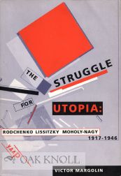 THE STRUGGLE FOR UTOPIA: RODCHENKO LISSITZKY MOHOLY-NAGY 1917-1946. Victor Margolin.