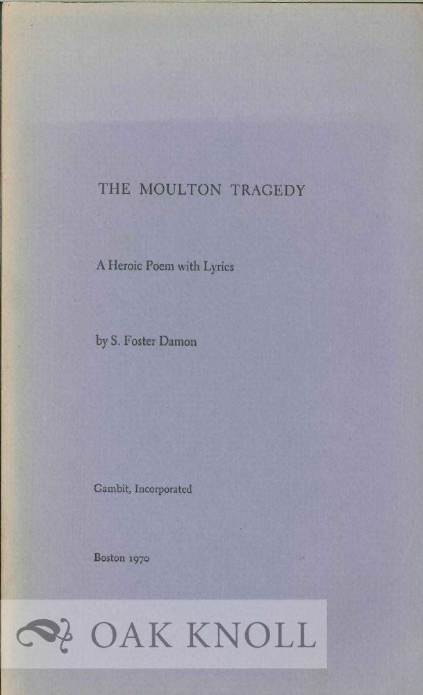 Order Nr. 112661 THE MOULTON TRAGEDY, A HEROIC POEM WITH LYRICS. S. Foster Damon.