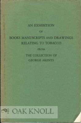 AN EXHIBITION OF BOOKS MANUSCRIPTS AND DRAWINGS RELATING TO TOBACCO FROM THE COLLECTION OF GEORGE ARENTS