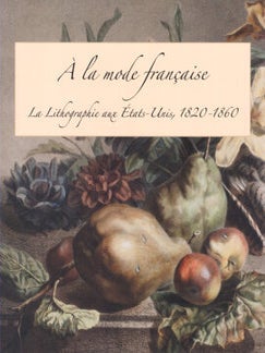 Order Nr. 118846 À LA MODE FRANÇAISE: LA LITHOGRAPHIE AUX ESTATS-UNIS, 1820-1860. Georgia B....
