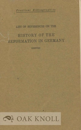 LIST OF REFERENCES ON THE HISTORY OF THE REFORMATION IN GERMANY. George Linn Kieffer.