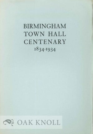 BIRMINGHAM TOWN HALL CENTENARY 1834-1934 AN ACCOUNT OF THE FIRST TRIENNIAL MUSICAL FESTIVAL IN. William Bennett.