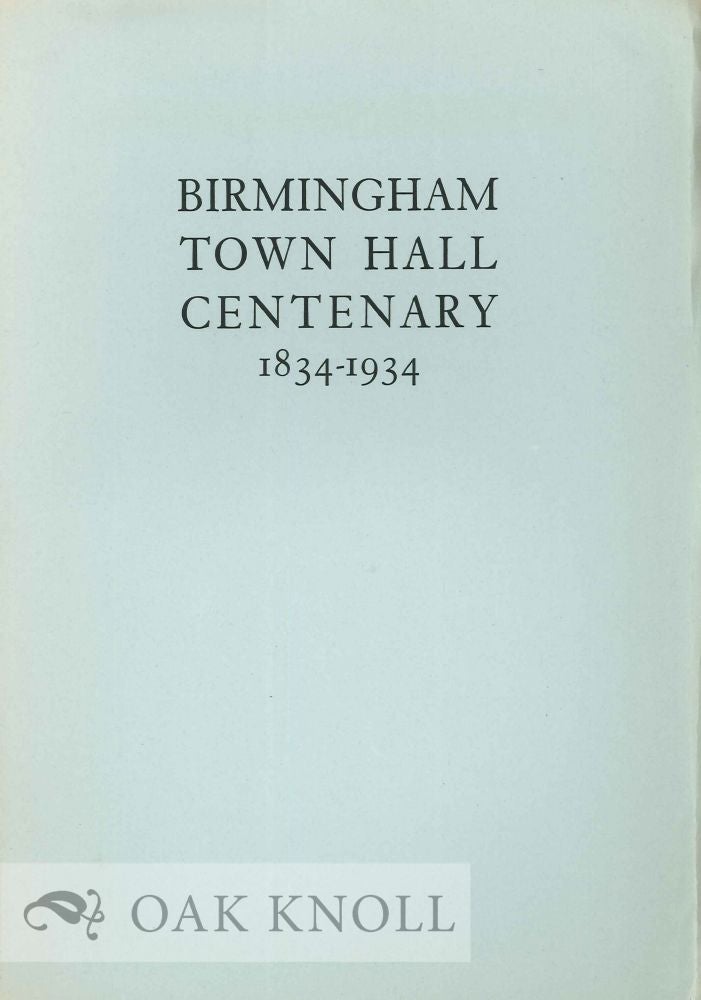 Order Nr. 121755 BIRMINGHAM TOWN HALL CENTENARY 1834-1934 AN ACCOUNT OF THE FIRST TRIENNIAL MUSICAL FESTIVAL IN THE TOWN HALL OCTOBER 7TH, 8TH, 9TH, 10TH, 1834 AND AN APPRECIATION OF JOSEPH MOORE 1766-1857, THE ORGANIZER OF THE TRIENNIAL MUSICAL FESTIVALS FROM 1799 TO 1849. William Bennett.