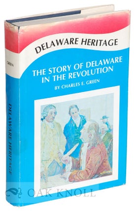 DELAWARE HERITAGE, THE STORY OF THE DIAMOND STATE IN THE REVOLUTION. Charles E. Green.