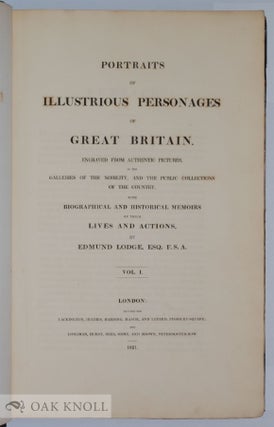 PORTRAITS OF ILLUSTRIOUS PERSONAGES OF GREAT BRITAIN ENGRAVED FROM AUTHENTIC PICTURES, IN THE GALLERIES OF THE NOBILITY, AND THE PUBLIC COLLECTIONS OF THE COUNTRY, WITH BIOGRAPHICAL AND HISTORICAL MEMOIRS OF THEIR LIVES AND ACTIONS.