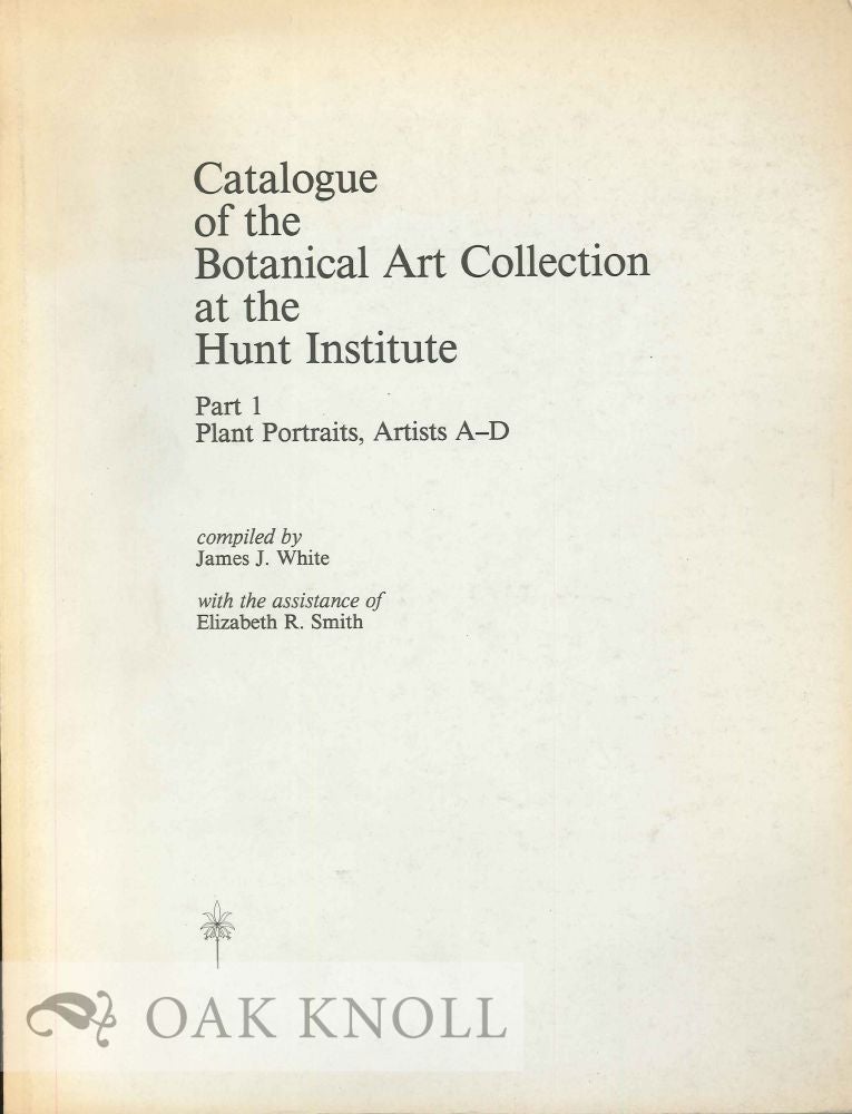 Order Nr. 124965 CATALOGUE OF THE BOTANICLA ARTS COLLECTION AT THE HUNT INSTITUTE: PART 1 PLANT PORTRAITS, ARTISTS A-D. James J. White, compiler.