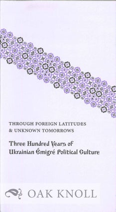 THROUGH FOREIGN LATITUDES & UNKNOWN TOMORROWS: THREE HUNDRED YEARS OF UKRAINIAN. Ksenya Kiebuzinski.